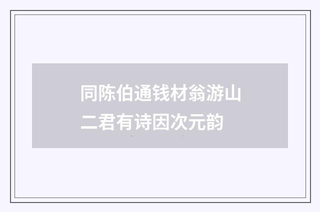 同陈伯通钱材翁游山二君有诗因次元韵