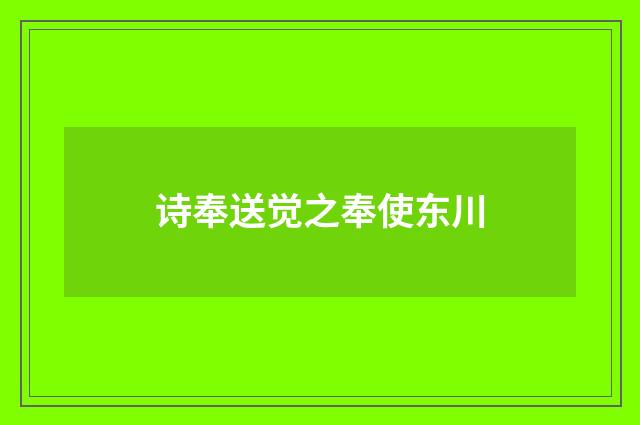 诗奉送觉之奉使东川