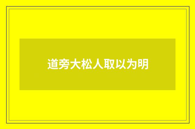 道旁大松人取以为明