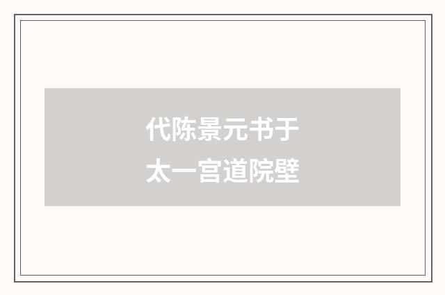 代陈景元书于太一宫道院壁