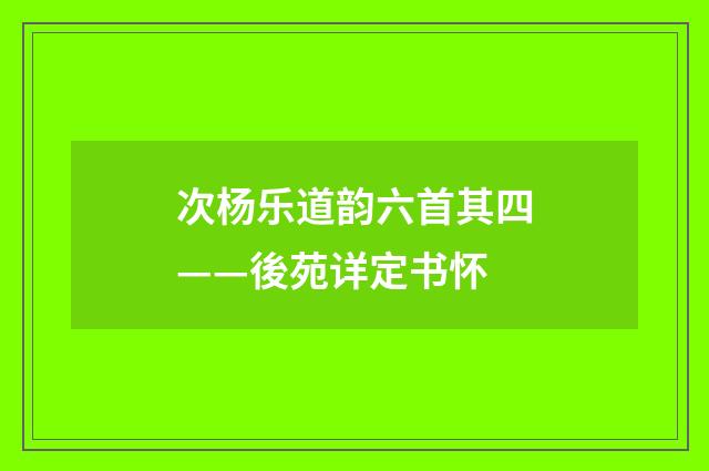 次杨乐道韵六首其四——後苑详定书怀