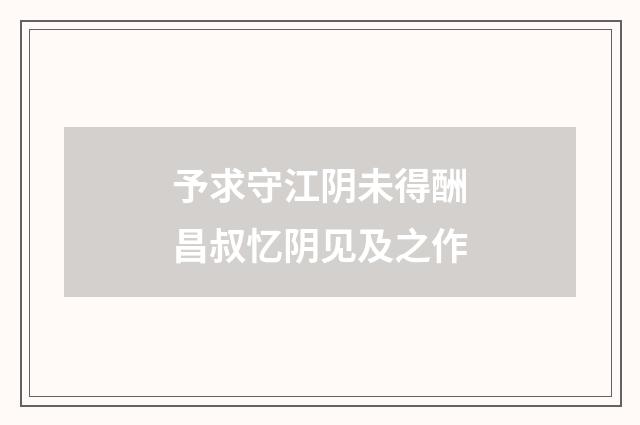 予求守江阴未得酬昌叔忆阴见及之作