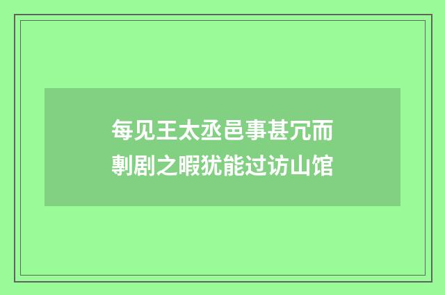 每见王太丞邑事甚冗而剸剧之暇犹能过访山馆