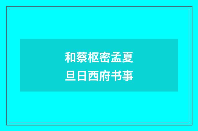 和蔡枢密孟夏旦日西府书事