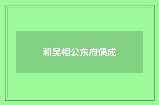 和吴相公东府偶成