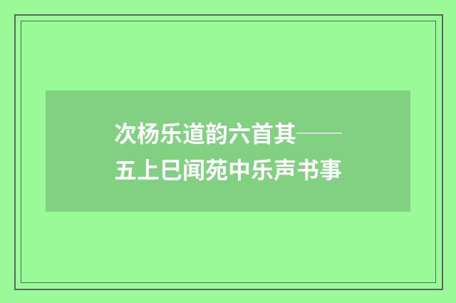 次杨乐道韵六首其──五上巳闻苑中乐声书事