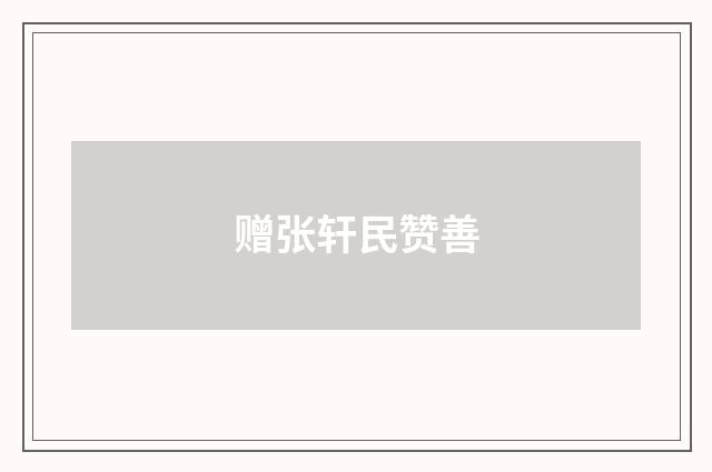 赠张轩民赞善
