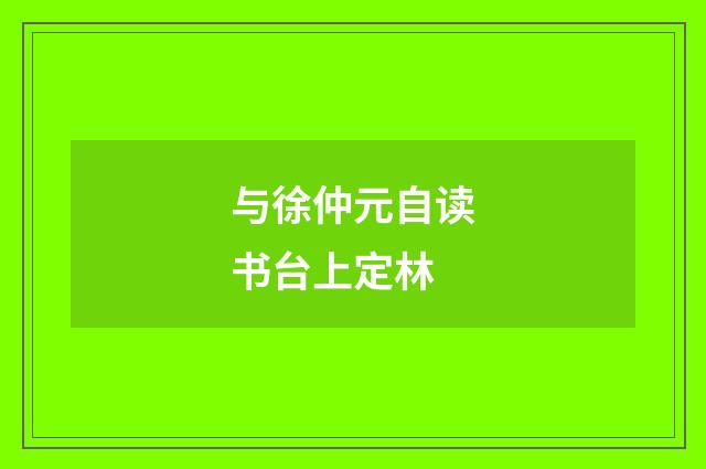 与徐仲元自读书台上定林