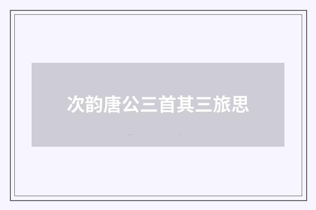 次韵唐公三首其三旅思