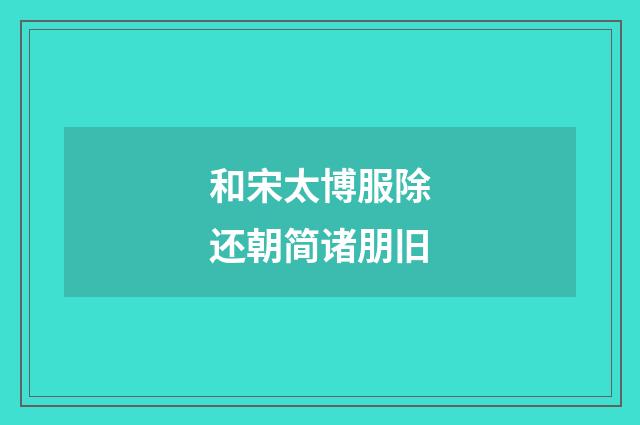 和宋太博服除还朝简诸朋旧