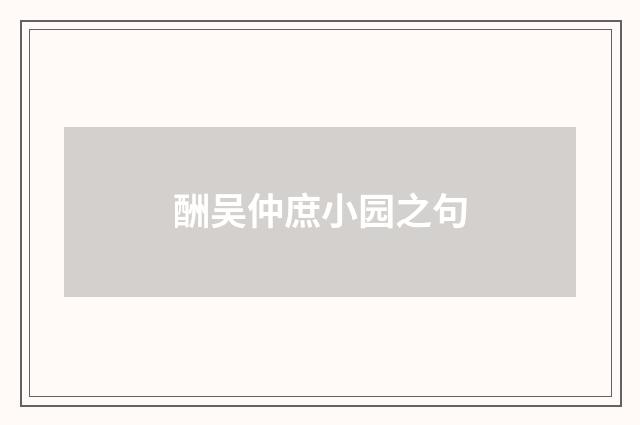 酬吴仲庶小园之句