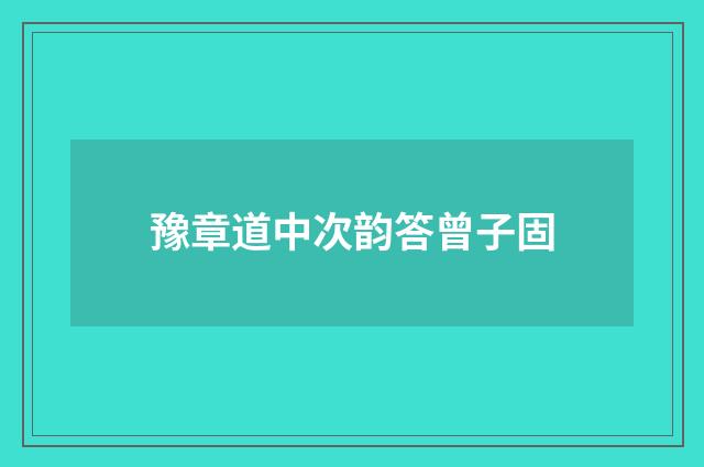 豫章道中次韵答曾子固