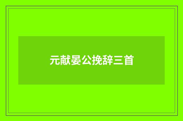 元献晏公挽辞三首