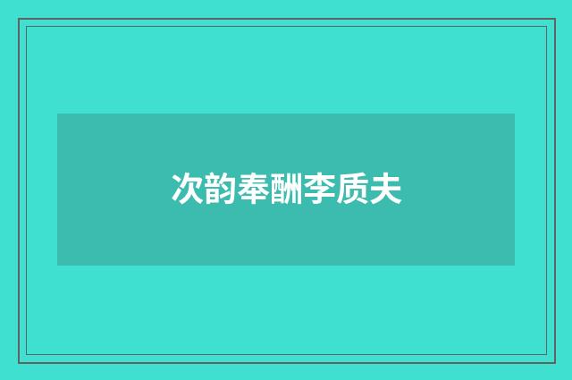 次韵奉酬李质夫