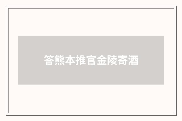 答熊本推官金陵寄酒