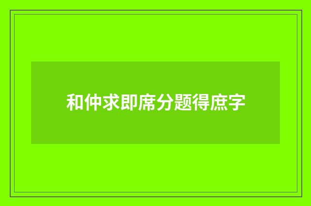 和仲求即席分题得庶字
