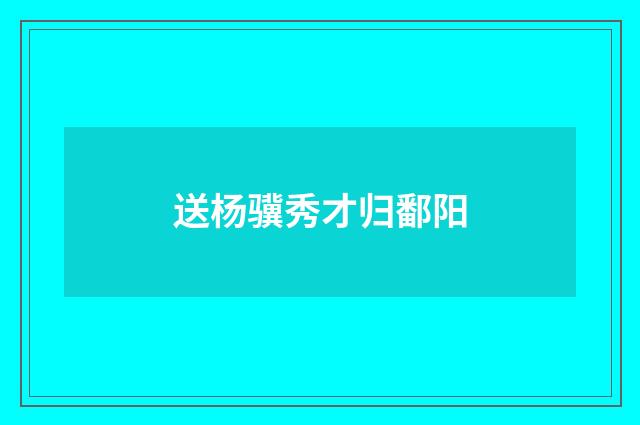 送杨骥秀才归鄱阳