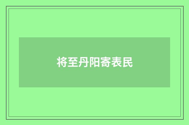 将至丹阳寄表民