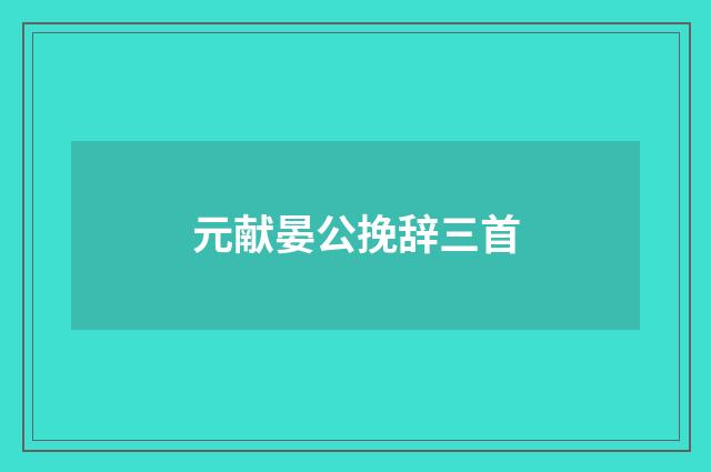 元献晏公挽辞三首