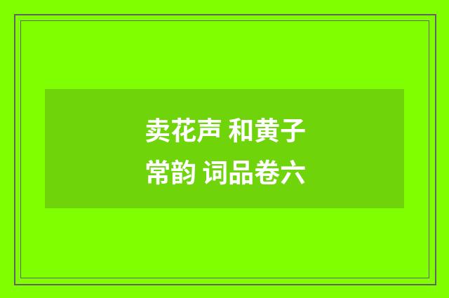 卖花声 和黄子常韵 词品卷六
