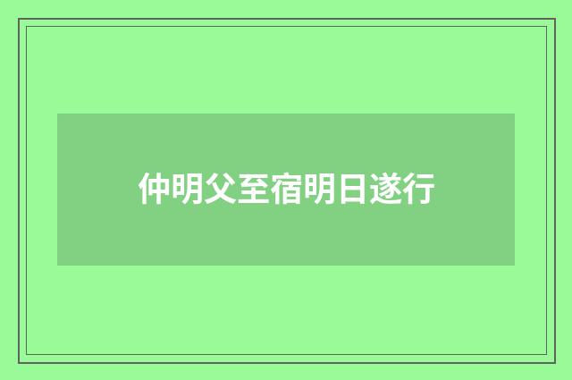 仲明父至宿明日遂行