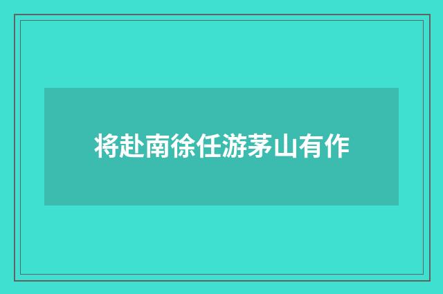 将赴南徐任游茅山有作