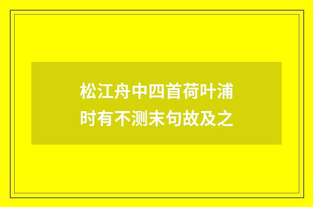 松江舟中四首荷叶浦时有不测末句故及之