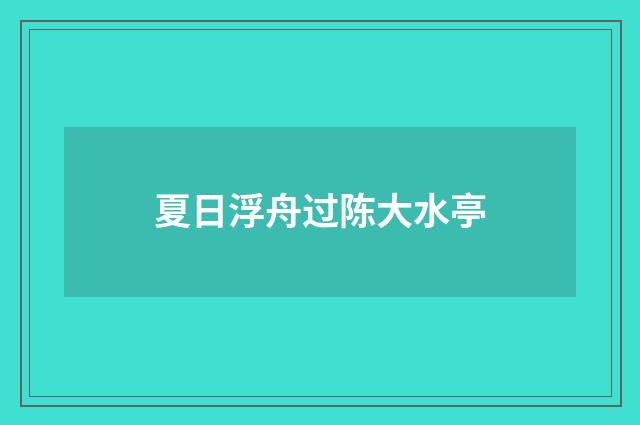 夏日浮舟过陈大水亭