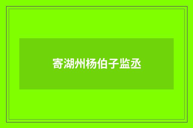 寄湖州杨伯子监丞