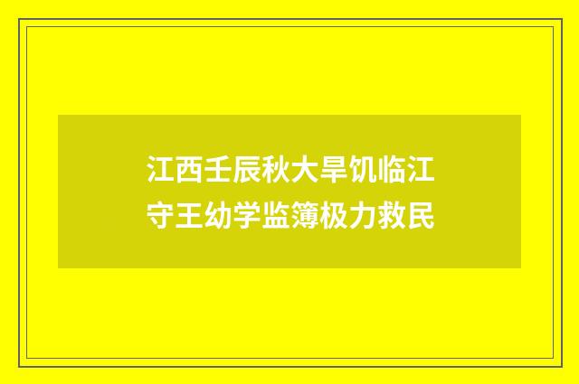 江西壬辰秋大旱饥临江守王幼学监簿极力救民
