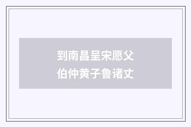 到南昌呈宋愿父伯仲黄子鲁诸丈