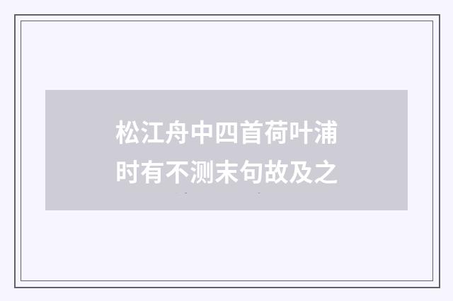 松江舟中四首荷叶浦时有不测末句故及之