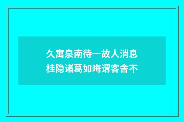 久寓泉南待一故人消息桂隐诸葛如晦谓客舍不