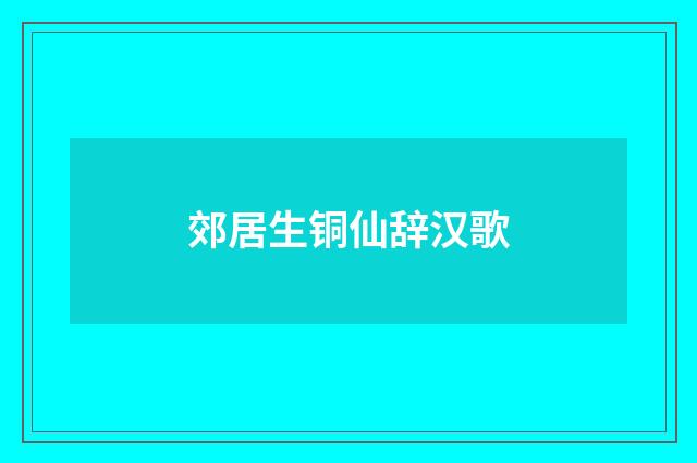 郊居生铜仙辞汉歌