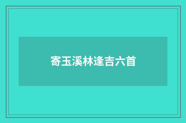 寄玉溪林逢吉六首
