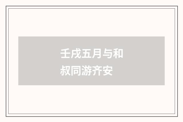 壬戌五月与和叔同游齐安