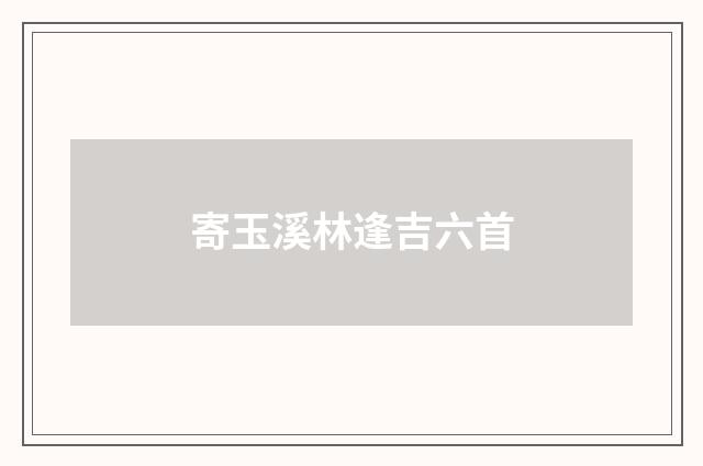 寄玉溪林逢吉六首