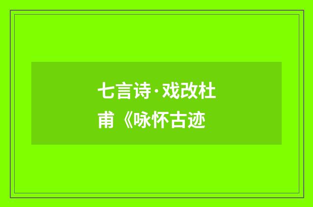 七言诗·戏改杜甫《咏怀古迹