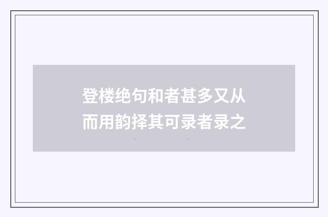 登楼绝句和者甚多又从而用韵择其可录者录之