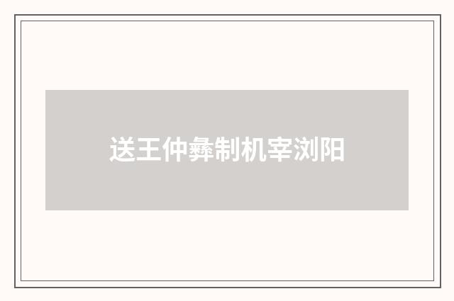 送王仲彝制机宰浏阳