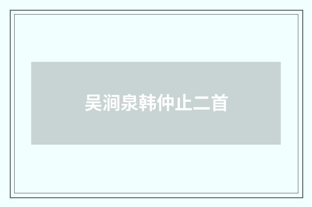 吴涧泉韩仲止二首