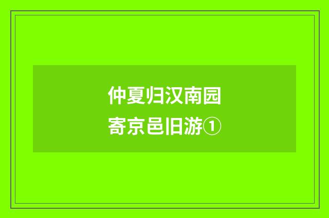 仲夏归汉南园寄京邑旧游①