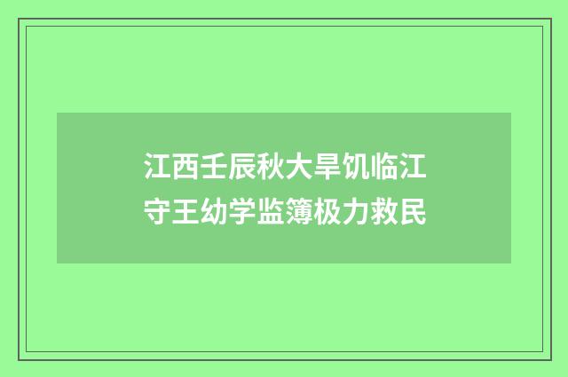 江西壬辰秋大旱饥临江守王幼学监簿极力救民