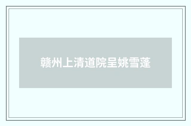 赣州上清道院呈姚雪蓬