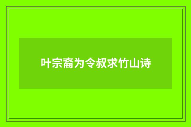 叶宗裔为令叔求竹山诗