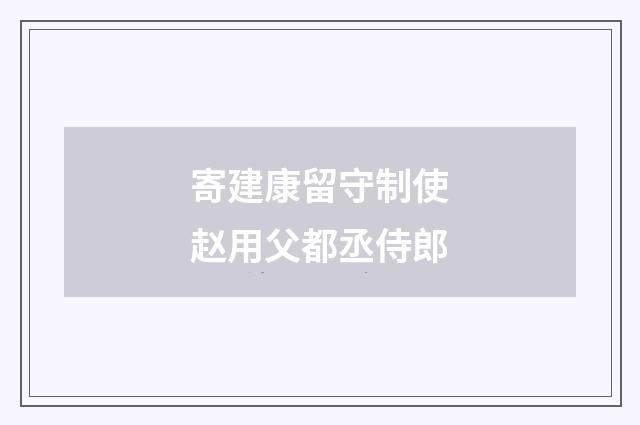 寄建康留守制使赵用父都丞侍郎