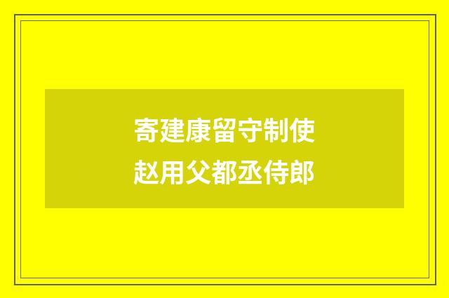 寄建康留守制使赵用父都丞侍郎