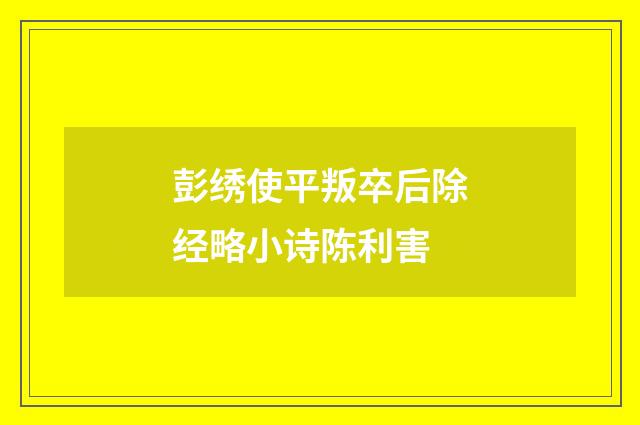 彭绣使平叛卒后除经略小诗陈利害