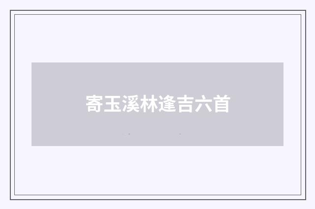 寄玉溪林逢吉六首
