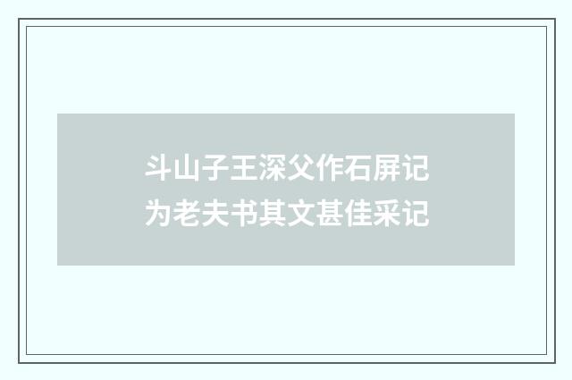 斗山子王深父作石屏记为老夫书其文甚佳采记